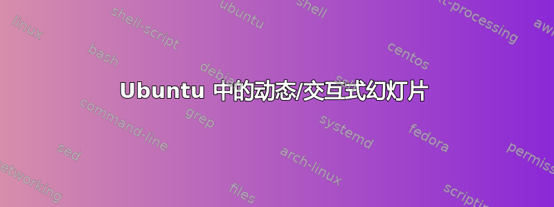 Ubuntu 中的动态/交互式幻灯片