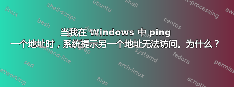 当我在 Windows 中 ping 一个地址时，系统提示另一个地址无法访问。为什么？