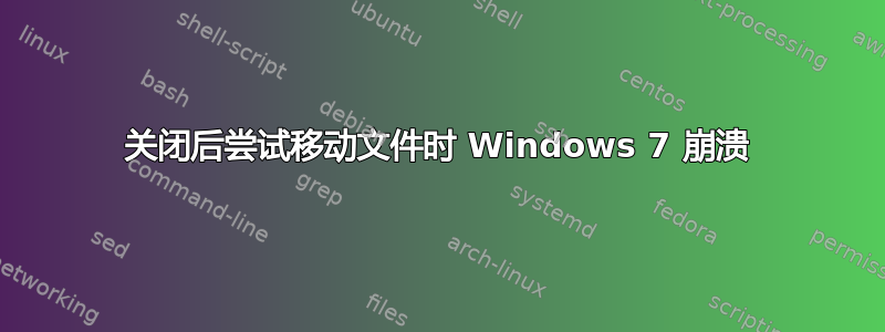 关闭后尝试移动文件时 Windows 7 崩溃