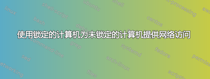 使用锁定的计算机为未锁定的计算机提供网络访问