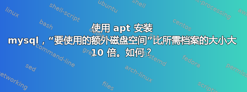 使用 apt 安装 mysql，“要使用的额外磁盘空间”比所需档案的大小大 10 倍。如何？