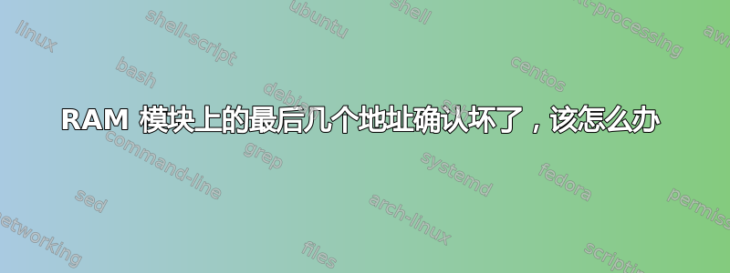 RAM 模块上的最后几个地址确认坏了，该怎么办