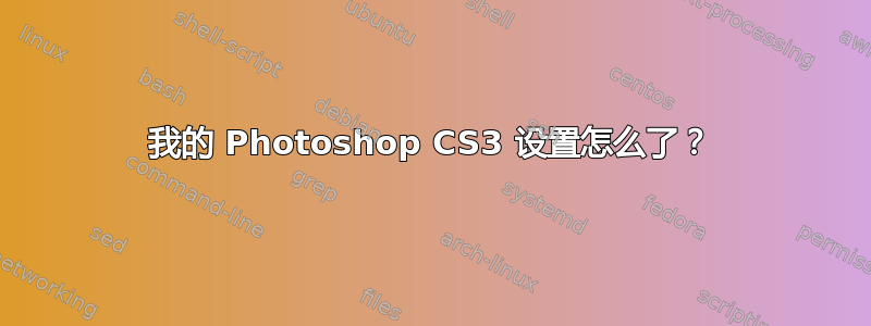 我的 Photoshop CS3 设置怎么了？