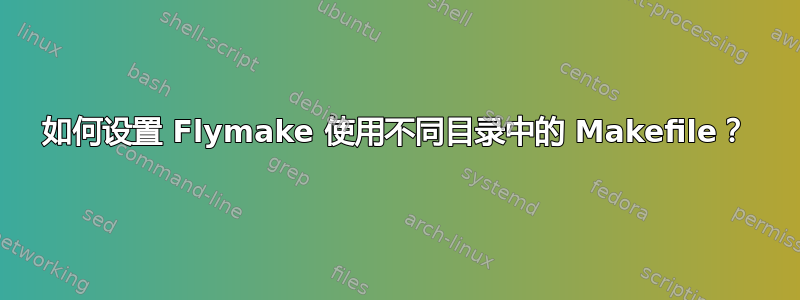 如何设置 Flymake 使用不同目录中的 Makefile？