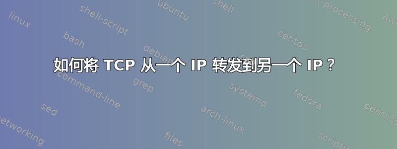 如何将 TCP 从一个 IP 转发到另一个 IP？