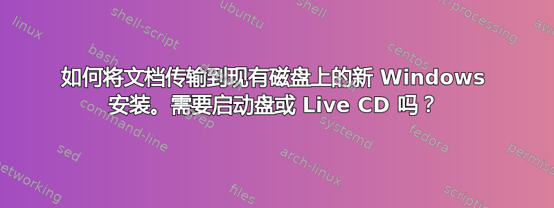 如何将文档传输到现有磁盘上的新 Windows 安装。需要启动盘或 Live CD 吗？