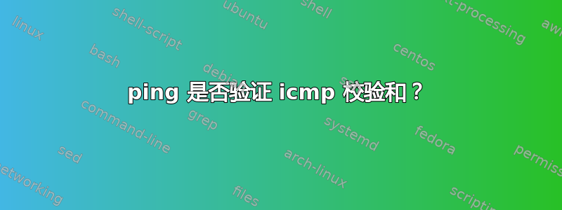 ping 是否验证 icmp 校验和？