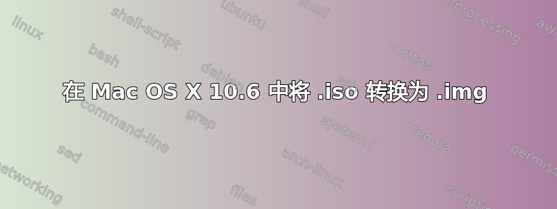 在 Mac OS X 10.6 中将 .iso 转换为 .img