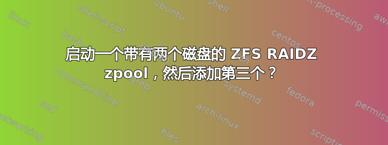 启动一个带有两个磁盘的 ZFS RAIDZ zpool，然后添加第三个？