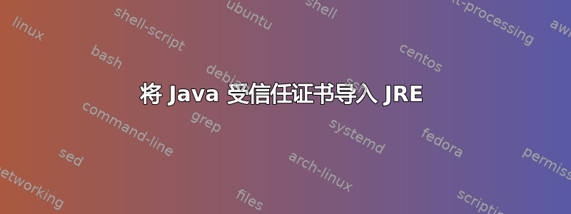 将 Java 受信任证书导入 JRE