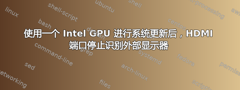 使用一个 Intel GPU 进行系统更新后，HDMI 端口停止识别外部显示器