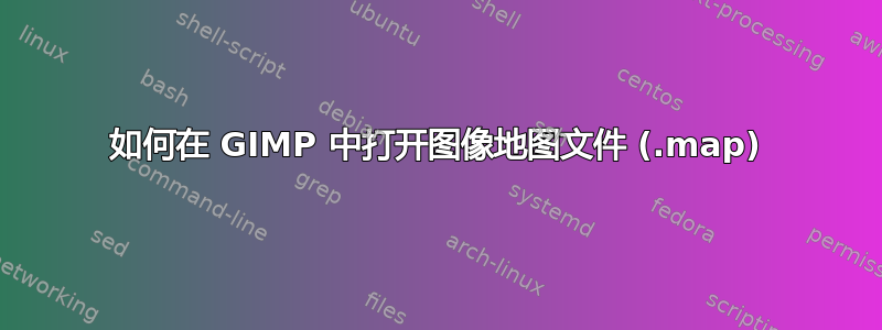 如何在 GIMP 中打开图像地图文件 (.map)