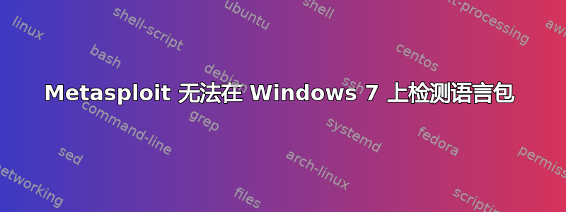 Metasploit 无法在 Windows 7 上检测语言包