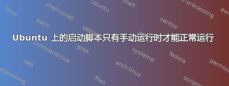 Ubuntu 上的启动脚本只有手动运行时才能正常运行