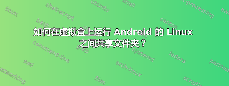 如何在虚拟盒上运行 Android 的 Linux 之间共享文件夹？