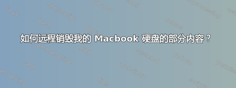 如何远程销毁我的 Macbook 硬盘的部分内容？