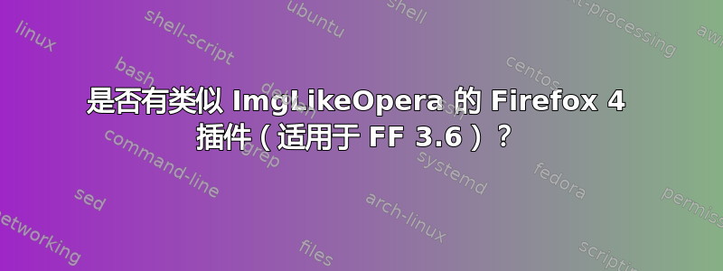 是否有类似 ImgLikeOpera 的 Firefox 4 插件（适用于 FF 3.6）？