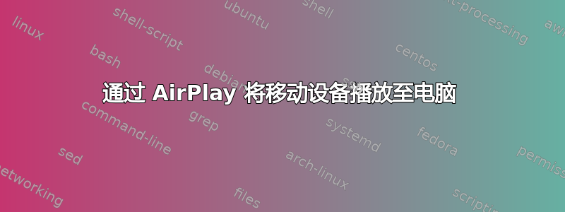 通过 AirPlay 将移动设备播放至电脑