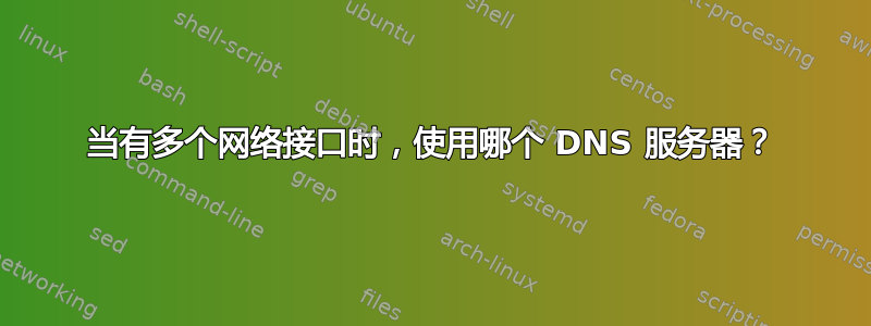 当有多个网络接口时，使用哪个 DNS 服务器？