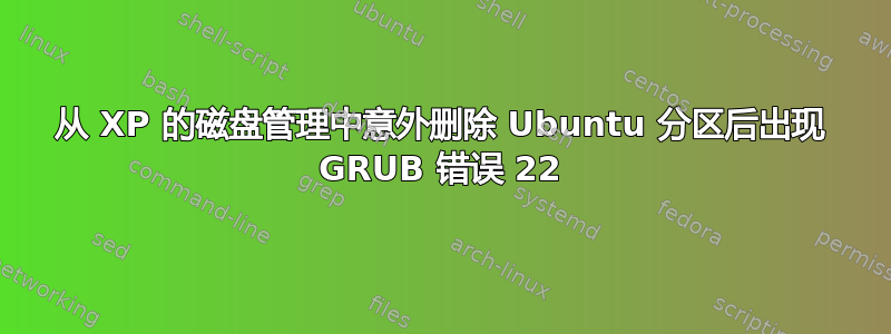 从 XP 的磁盘管理中意外删除 Ubuntu 分区后出现 GRUB 错误 22