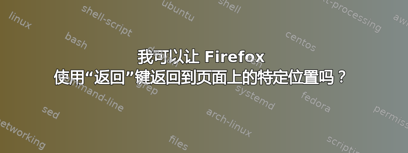 我可以让 Firefox 使用“返回”键返回到页面上的特定位置吗？