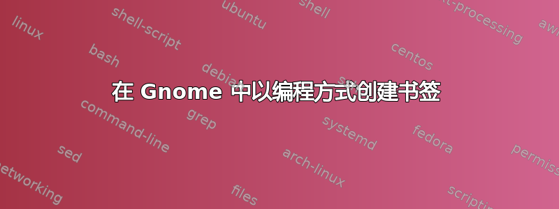 在 Gnome 中以编程方式创建书签