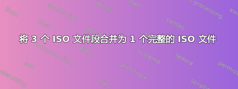 将 3 个 ISO 文件段合并为 1 个完整的 ISO 文件