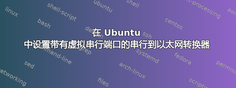 在 Ubuntu 中设置带有虚拟串行端口的串行到以太网转换器