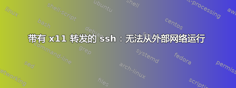 带有 x11 转发的 ssh：无法从外部网络运行