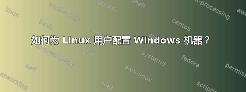 如何为 Linux 用户配置 Windows 机器？