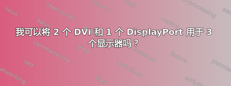 我可以将 2 个 DVI 和 1 个 DisplayPort 用于 3 个显示器吗？