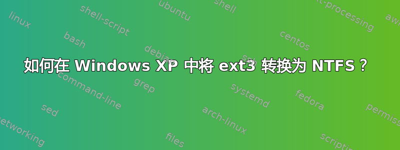 如何在 Windows XP 中将 ext3 转换为 NTFS？