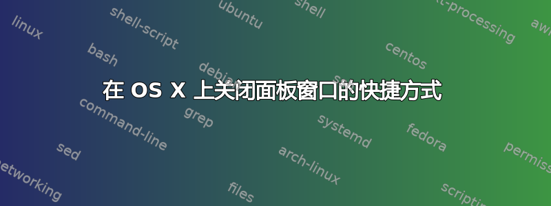 在 OS X 上关闭面板窗口的快捷方式