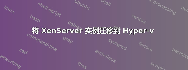 将 XenServer 实例迁移到 Hyper-v