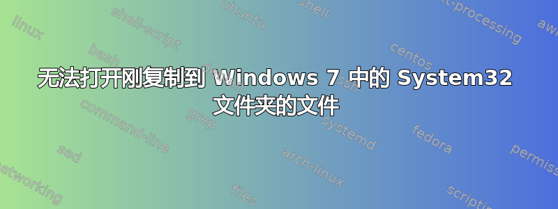 无法打开刚复制到 Windows 7 中的 System32 文件夹的文件