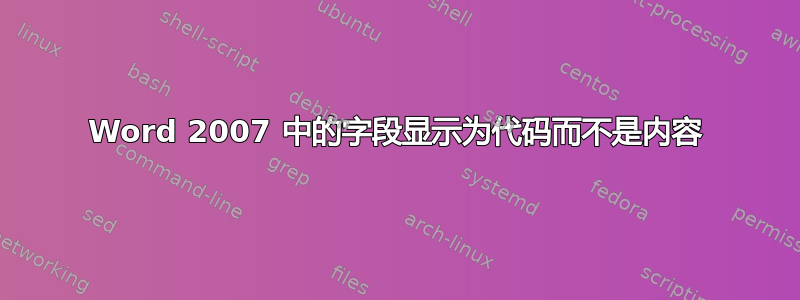 Word 2007 中的字段显示为代码而不是内容