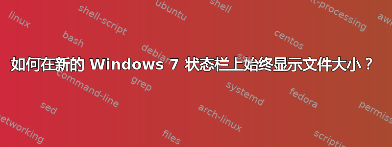 如何在新的 Windows 7 状态栏上始终显示文件大小？