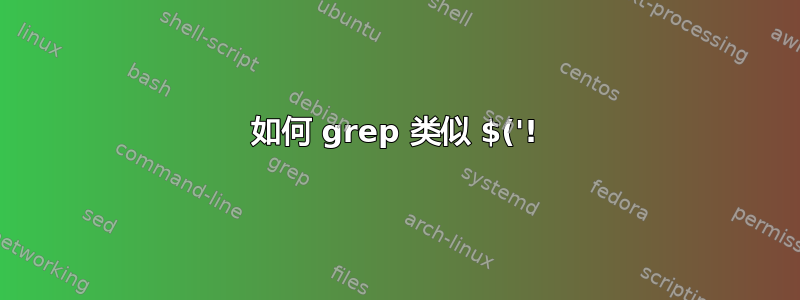 如何 grep 类似 $('!