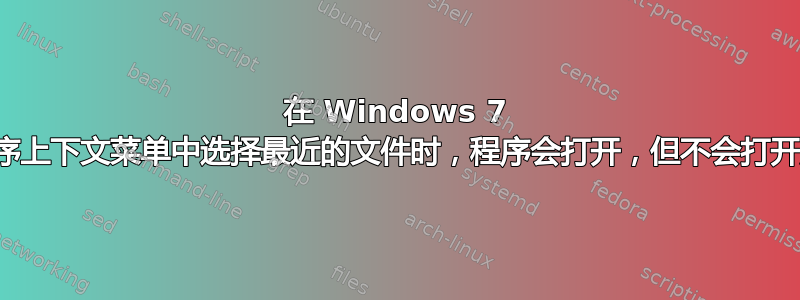 在 Windows 7 中从应用程序上下文菜单中选择最近的文件时，程序会打开，但不会打开所选文件？