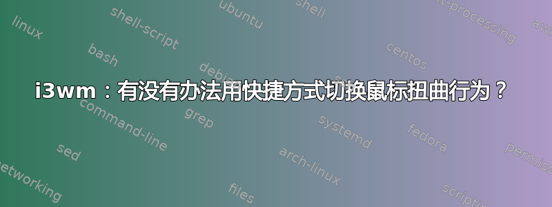 i3wm：有没有办法用快捷方式切换鼠标扭曲行为？