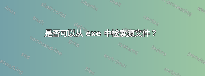 是否可以从 exe 中检索源文件？