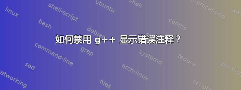 如何禁用 g++ 显示错误注释？