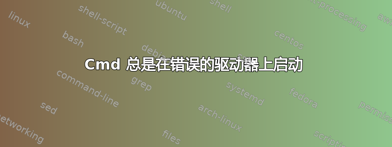 Cmd 总是在错误的驱动器上启动