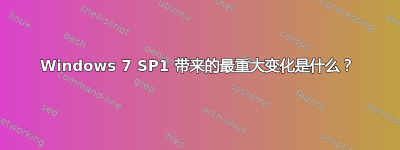 Windows 7 SP1 带来的最重大变化是什么？