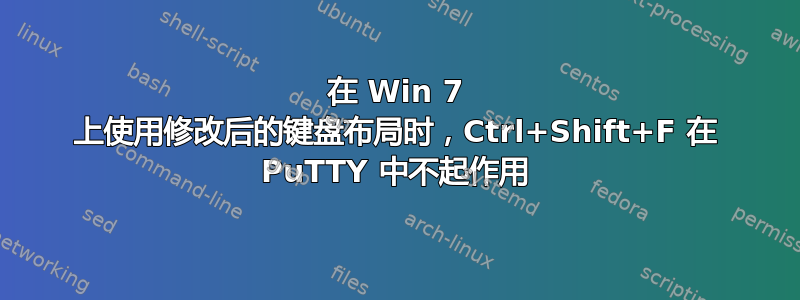 在 Win 7 上使用修改后的键盘布局时，Ctrl+Shift+F 在 PuTTY 中不起作用