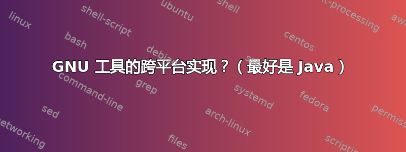 GNU 工具的跨平台实现？（最好是 Java）