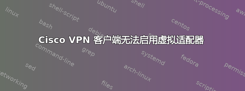 Cisco VPN 客户端无法启用虚拟适配器