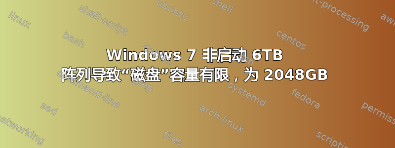 Windows 7 非启动 6TB 阵列导致“磁盘”容量有限，为 2048GB