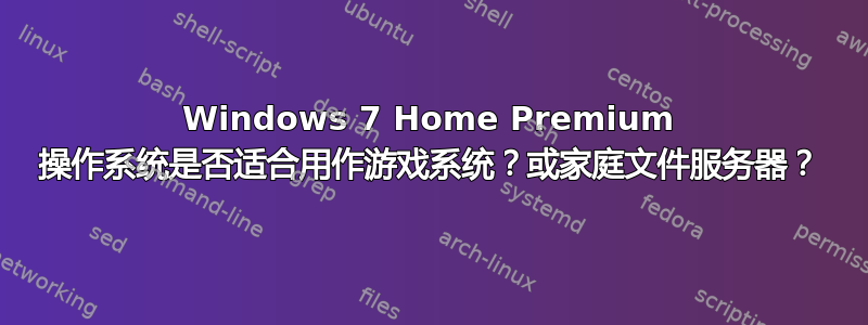 Windows 7 Home Premium 操作系统是否适合用作游戏系统？或家庭文件服务器？