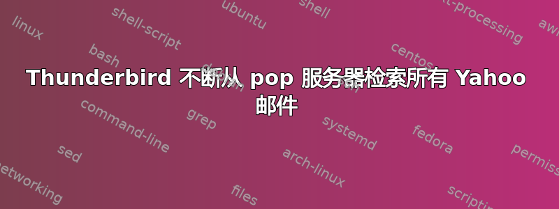 Thunderbird 不断从 pop 服务器检索所有 Yahoo 邮件